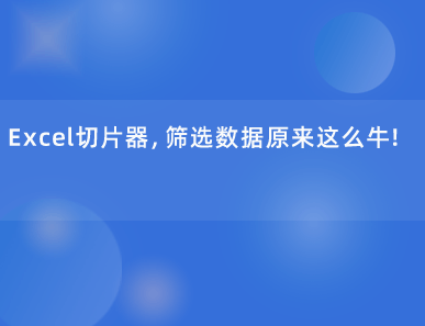 Excel切片器，筛选数据原来这么牛！